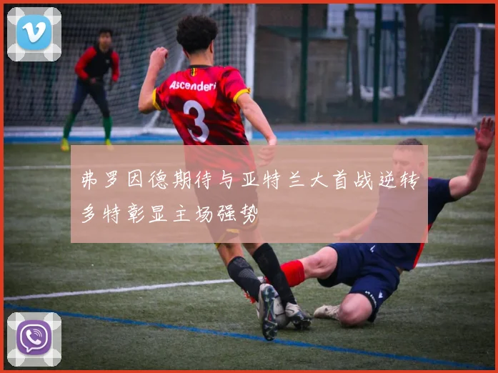 弗罗因德期待与亚特兰大首战逆转多特彰显主场强势