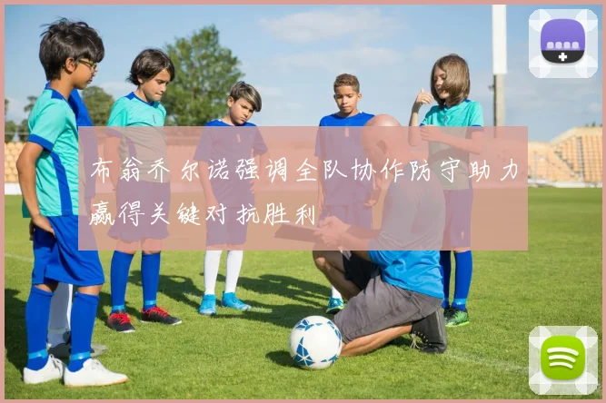 布翁乔尔诺强调全队协作防守助力赢得关键对抗胜利