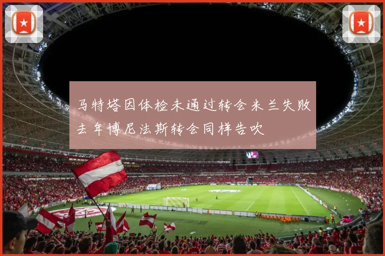 马特塔因体检未通过转会米兰失败去年博尼法斯转会同样告吹
