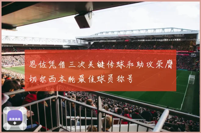 恩佐凭借三次关键传球和助攻荣膺切尔西本轮最佳球员称号