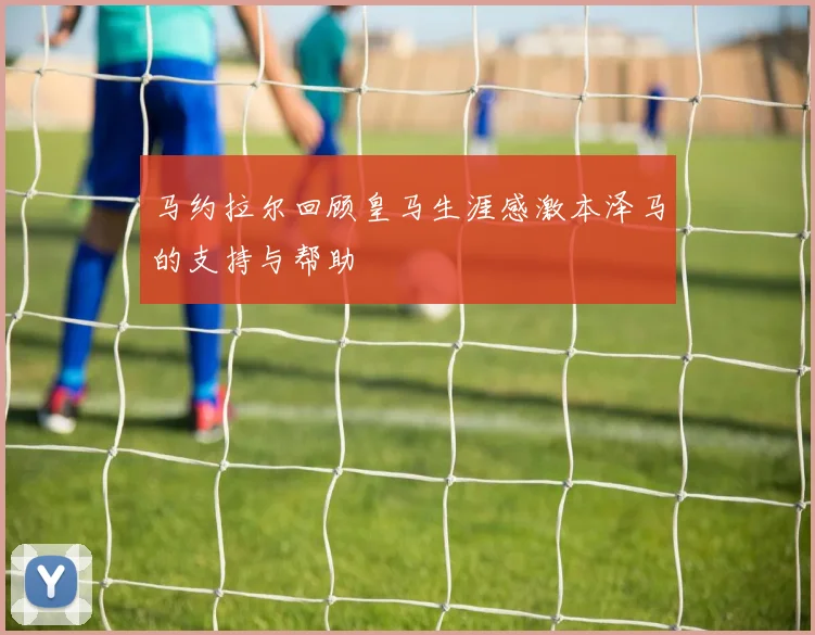 马约拉尔回顾皇马生涯感激本泽马的支持与帮助