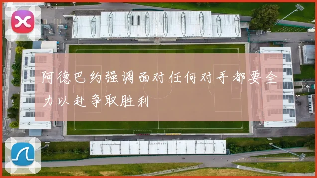阿德巴约强调面对任何对手都要全力以赴争取胜利