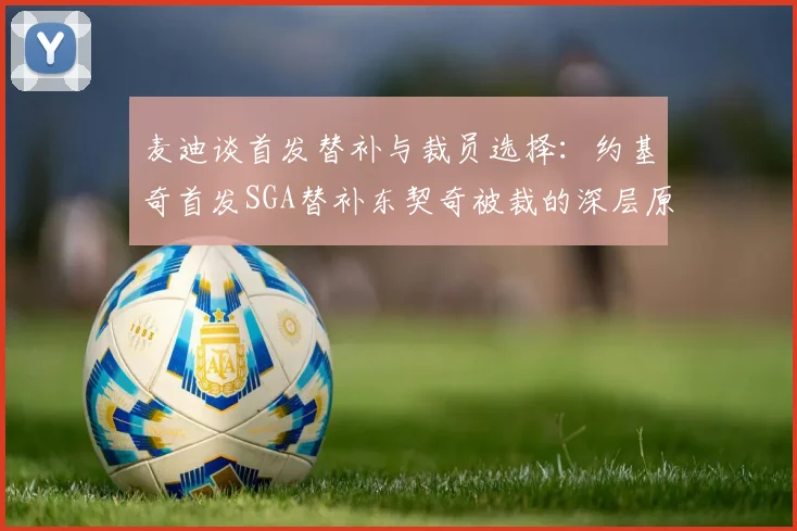 麦迪谈首发替补与裁员选择：约基奇首发SGA替补东契奇被裁的深层原因分析