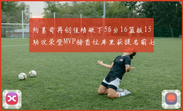 约基奇再创佳绩砍下56分16篮板15助攻荣登MVP榜首位库里获提名前七名无变化