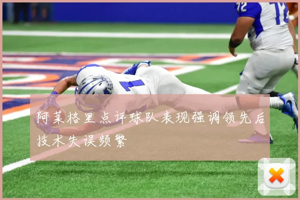 阿莱格里点评球队表现强调领先后技术失误频繁